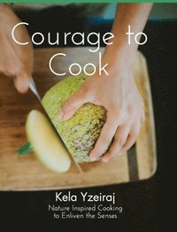 bokomslag The Courage To Cook: Nature Inspired Cooking to Enliven the Senses