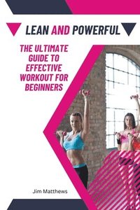 bokomslag Lean and Powerful - The Ultimate Guide to Effective Workout for Beginners