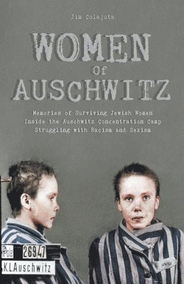 Women Of Auschwitz Memories of Surviving Jewish Women Inside the Auschwitz Concentration Camp Struggling with Racism and Sexism 1