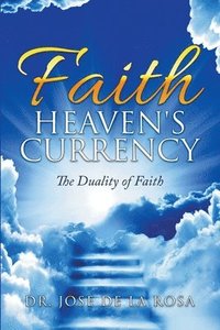 bokomslag Faith Heaven's Currency The Duality of Faith