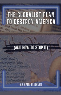 Paul R Brian, Paul R. Brian - Globalist Plan To Destroy America (And How To Stop It), Häftad