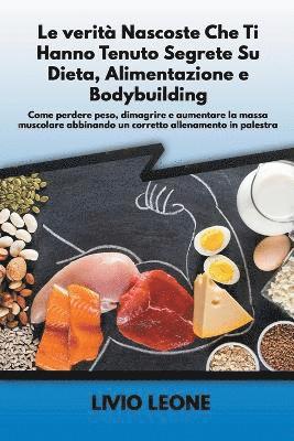 bokomslag Le verit nascoste che ti hanno tenuto segrete su dieta, alimentazione e bodybuilding