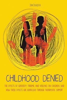 Jim Colajuta - Childhood Denied The Effects Of Adversity, Trauma, and Violence On Children, And How Those Effects Are Addressed Through Therapeutic Support, Häftad