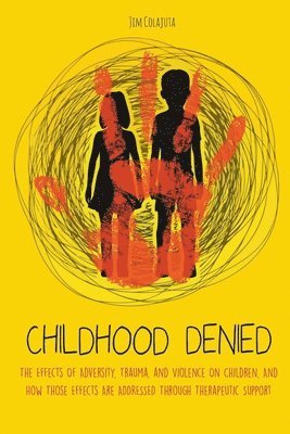 Childhood Denied The Effects Of Adversity, Trauma, and Violence On Children, And How Those Effects Are Addressed Through Therapeutic Support 1