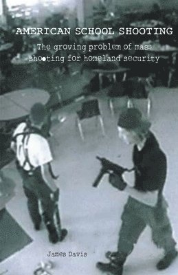 James Davis - American School Shooting The Growing Problem Of Mass Shooting For Homeland Security, Häftad