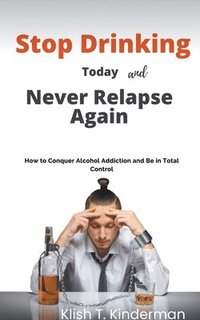 bokomslag Stop Drinking Today and Never Relapse Again