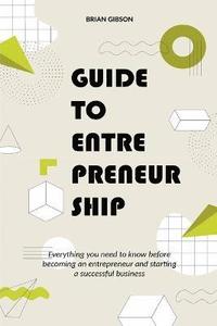 bokomslag Guide to Entrepreneurship Everything you Need to Know Before Becoming an Entrepreneur and Starting a Successful Business