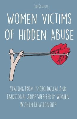 Women Victims of Hidden Abuse Healing From Psychological and Emotional Abuse Suffered by Women Within Relationship 1
