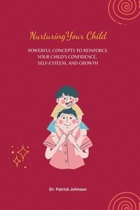 bokomslag Nurturing Your Child - Powerful Concepts to Reinforce Your Child's Confidence, Self-esteem, and Growth