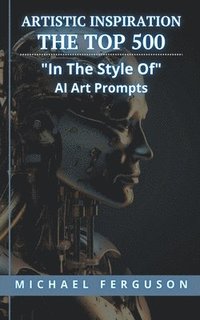 bokomslag Artistic Inspiration - The Top 500 &quot;In The Style Of&quot; Ai Art Prompts