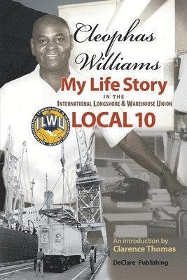 Cleophas Williams My Life Story in the International Longshore & Warehouse Union Local 10 1