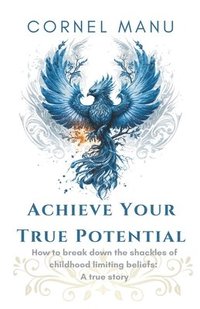 bokomslag Achieve Your True Potential - How To Break Down The Shackles Of Childhood Limiting Beliefs