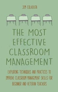 bokomslag The Most Effective Classroom Management Exploring Techniques and Practices to Improve Classroom Management Skills for Beginner and Veteran Teachers