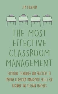 bokomslag The Most Effective Classroom Management Exploring Techniques and Practices to Improve Classroom Management Skills for Beginner and Veteran Teachers