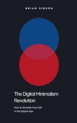 bokomslag The Digital Minimalism Revolution How to Simplify Your Life in the Digital Age