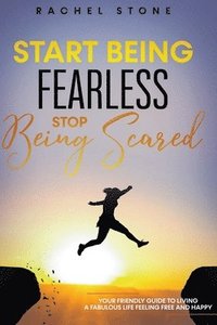 bokomslag Start Being Fearless... Stop Being Scared - The Ultimate Guide to Finding Your Purpose and Changing Your Life