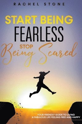 Start Being Fearless... Stop Being Scared - The Ultimate Guide to Finding Your Purpose and Changing Your Life 1