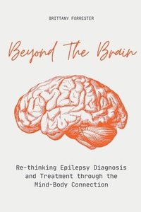 bokomslag Beyond The Brain Re-Thinking Epilepsy Diagnosis And Treatment Through The Mind-Body Connection