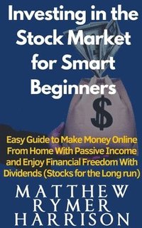 bokomslag Investing in the Stock Market for Smart Beginners Easy Guide to Make Money Online With Passive Income and Enjoy Financial Freedom With Dividends (Stocks for the Long run)