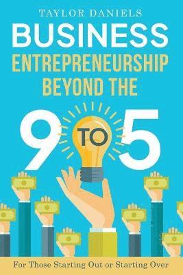 Business Entrepreneurship Beyond the 9 to 5. For Those Starting Out or Starting Over 1