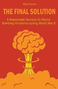 bokomslag The Final Solution A Reasonable Decision to Atomic Bombing Hiroshima during World War II