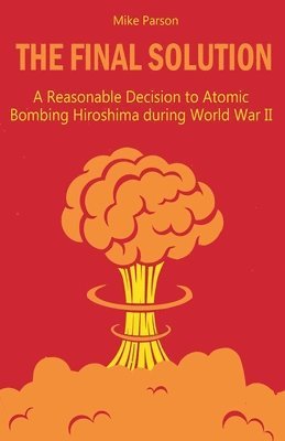 bokomslag The Final Solution A Reasonable Decision to Atomic Bombing Hiroshima during World War II