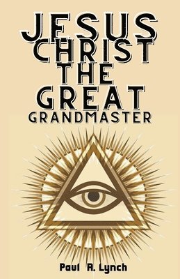 Paul A Lynch, Paul A. Lynch - Jesus Christ the Great Grand Master, Häftad