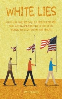 bokomslag White Lies Critical Race Theory and Racism as a Problem of not Being White, Rejecting Responsibility for the State of Race Relations, and Seldom Admitting White Privilege