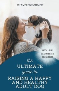 bokomslag The Ultimate Guide to Raising a Happy and Healthy Adult Dog