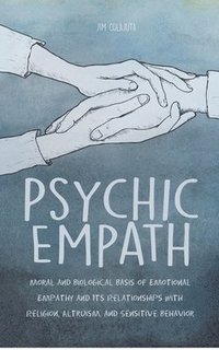 bokomslag Psychic Empath Moral and Biological Basis of Emotional Empathy and Its Relationships with Religion, Altruism, and Sensitive Behavior