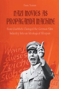 bokomslag Nazi Movies as Propaganda Machine How Goebbels Changed the German Film Industry Into an Ideological Weapon