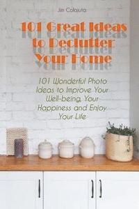 bokomslag 101 Great Ideas to Declutter Your Home 101 Wonderful Photo Ideas to Improve Your Well-being, Your Happiness and Enjoy Your Life