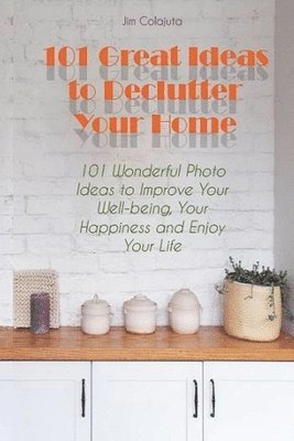 bokomslag 101 Great Ideas to Declutter Your Home 101 Wonderful Photo Ideas to Improve Your Well-being, Your Happiness and Enjoy Your Life