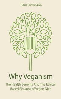 bokomslag Why Veganism The Health Benefits And The Ethical Based Reasons of Vegan Diet