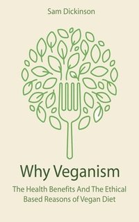 bokomslag Why Veganism The Health Benefits And The Ethical Based Reasons of Vegan Diet