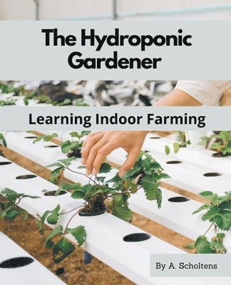 bokomslag The Hydroponic Gardener Learning Indoor Farming