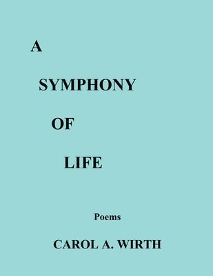Carol A Wirth, Carol A. Wirth - Symphony of Life (Poems), Häftad