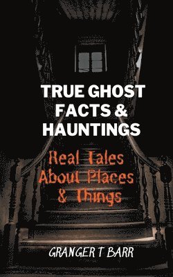 bokomslag True Ghost Facts And Hauntings Real Tales About Places And Things