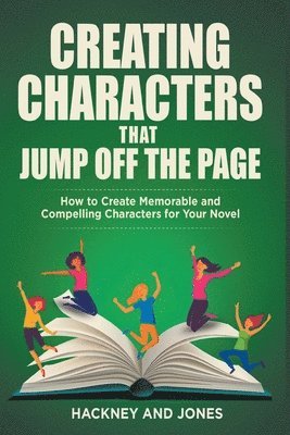 Creating Characters That Jump Off The Page - How To Create Memorable And Compelling Characters For Your Novel 1