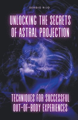 Sergio Rijo, SERGIO RIJO - Unlocking the Secrets of Astral Projection, Häftad