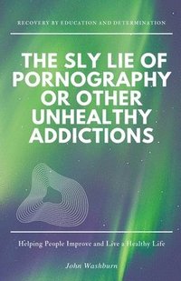 bokomslag The Sly Lie of Pornography or Other Unhealthy Addictions