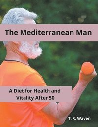 bokomslag The Mediterranean Man A Diet for Health and Vitality After 50