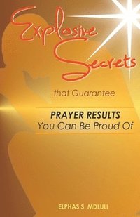 bokomslag Explosive Secrets that Guarantee Prayer Results You Can Be Proud Of