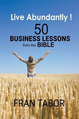 Live Abundantly! 50 Business Lessons from the Bible 1