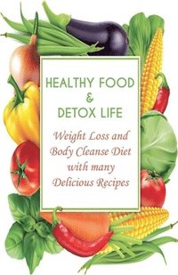 bokomslag Healthy Food & Detox Life Weight Loss and Body Cleanse Diet With Many Delicious Recipes