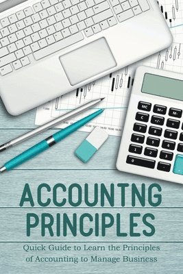 Accounting Principles Quick Guide to Learn the Principles of Accounting to Manage Business