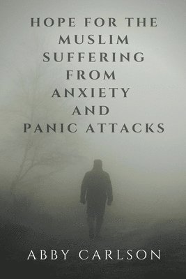 Abby Carlson - Hope for the Muslim Suffering from Anxiety and Panic Attacks, Häftad