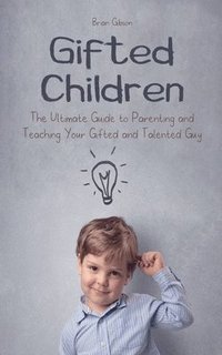 bokomslag Gifted Children The Ultimate Guide to Parenting and Teaching Your Gifted and Talented Guy