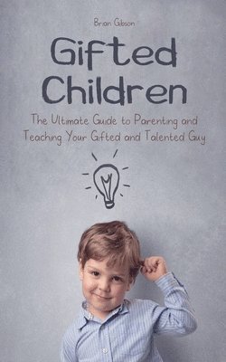 bokomslag Gifted Children The Ultimate Guide to Parenting and Teaching Your Gifted and Talented Guy