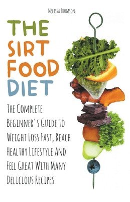 bokomslag The Sirtfood Diet The Complete Beginner's Guide to Weight Loss Fast, Reach Healthy Lifestyle And Feel Great With Many Delicious Recipes